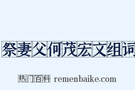 祭妻父何茂宏文组词是什么意思的图片
